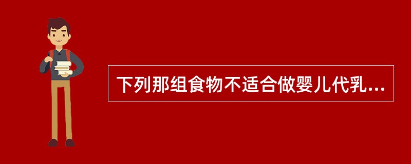 下列那组食物不适合做婴儿代乳品（）