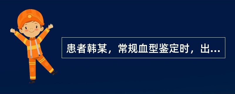 患者韩某，常规血型鉴定时，出现患者的红细胞与抗A凝集，与抗B强凝集；患者的血清与