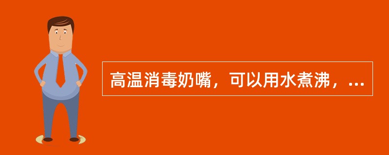 高温消毒奶嘴，可以用水煮沸，等水沸腾（）分钟时取出。