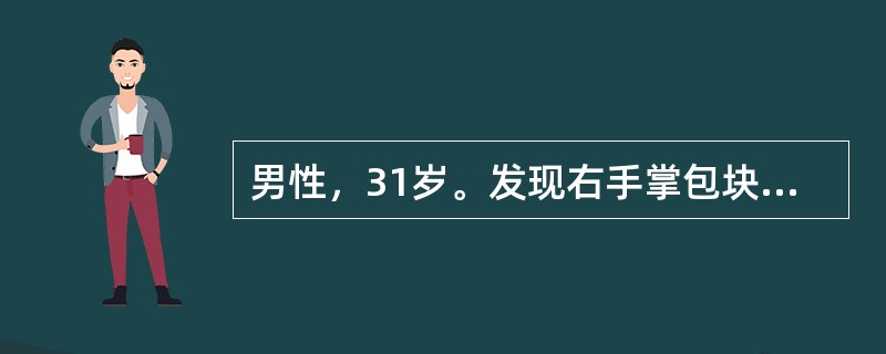 男性，31岁。发现右手掌包块6个月。查体：右手掌中部有一直径为1.5cm卵圆形包