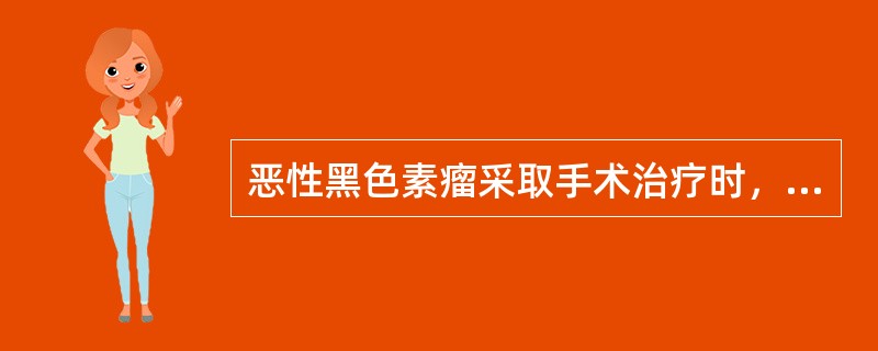 恶性黑色素瘤采取手术治疗时，不正确的是（）。