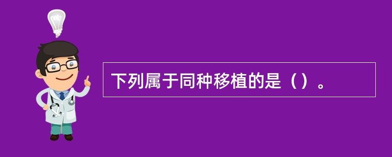 下列属于同种移植的是（）。