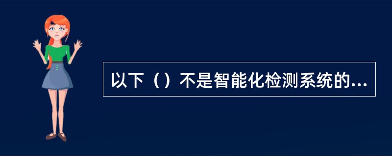 以下（）不是智能化检测系统的特点。