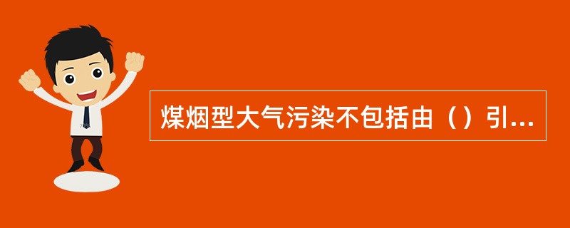 煤烟型大气污染不包括由（）引起的污染。