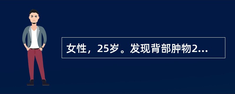 女性，25岁。发现背部肿物2年，肿物明显增大，伴疼痛1周。查体：背部右侧可见一直