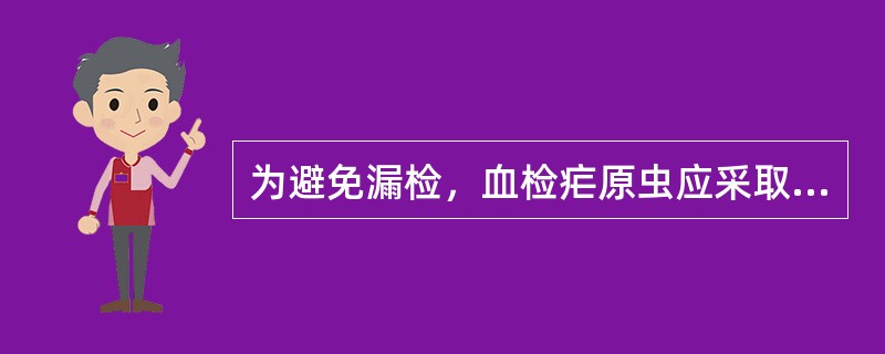 为避免漏检，血检疟原虫应采取（）