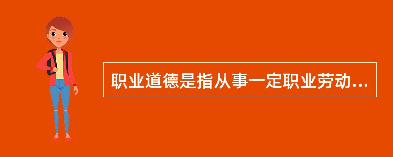 职业道德是指从事一定职业劳动的人们，在长期的职业活动中形成的（）。