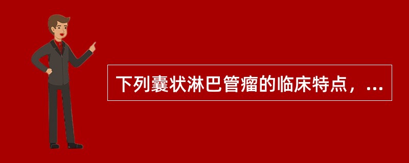 下列囊状淋巴管瘤的临床特点，不正确的是（）。