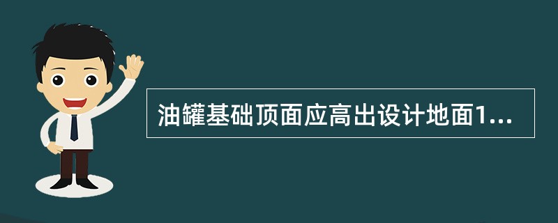 油罐基础顶面应高出设计地面1m以上。