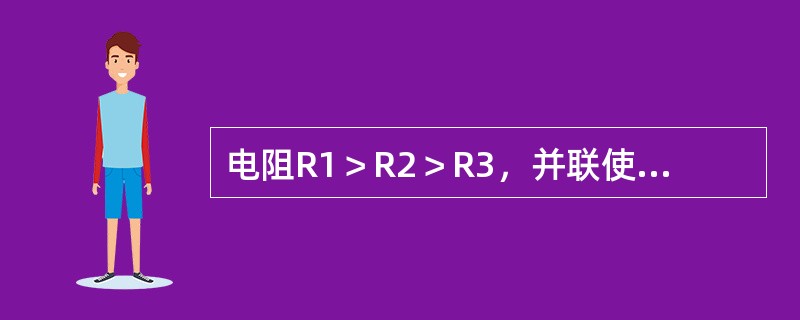 电阻R1＞R2＞R3，并联使用消耗的功率是（）。