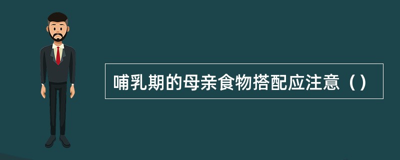 哺乳期的母亲食物搭配应注意（）