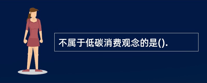 不属于低碳消费观念的是().