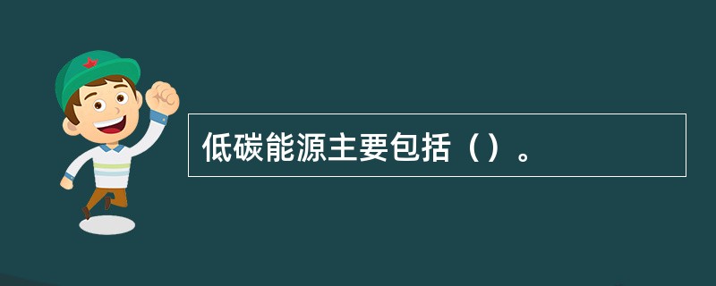 低碳能源主要包括（）。