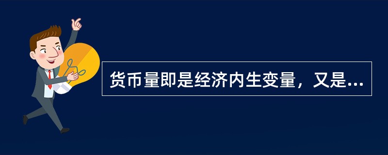 货币量即是经济内生变量，又是货币政策的内生变量。