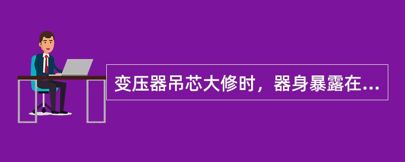 变压器吊芯大修时，器身暴露在空气中的时间：当空气相对湿度小于65%，允许暴露16