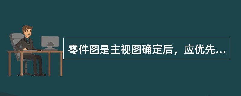 零件图是主视图确定后，应优先考用右视图和俯视图