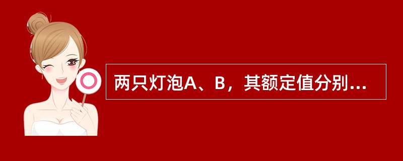 两只灯泡A、B，其额定值分别为220V、100W及220V、220W，串联后接在