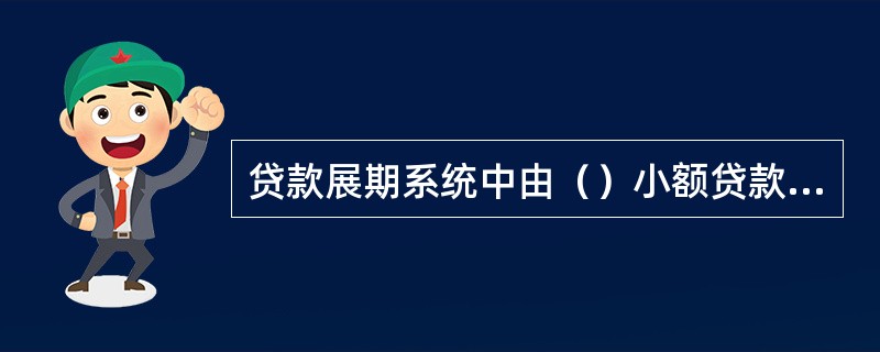 贷款展期系统中由（）小额贷款业务主管审批。