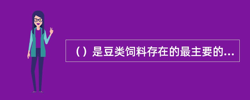 （）是豆类饲料存在的最主要的抗营养因子，它直接影响饲料蛋白质的消化。