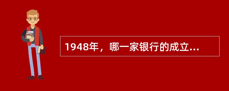 1948年，哪一家银行的成立，标志着新中国金融体系开始建立