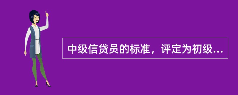 中级信贷员的标准，评定为初级信贷员（）期限以上，当前管户的小额贷款笔数在（）笔以