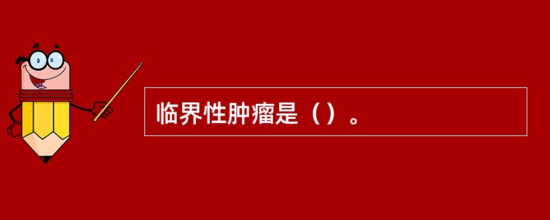 临界性肿瘤是（）。