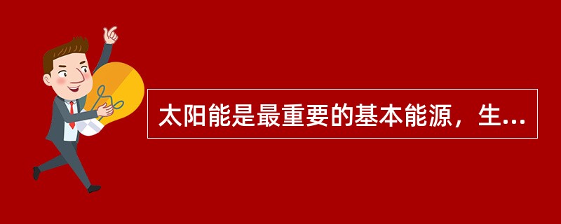 太阳能是最重要的基本能源，生物质能、风能、潮汐能、水能等都来自太阳能。