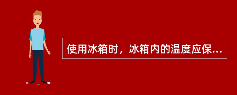 使用冰箱时，冰箱内的温度应保持在（）度以下