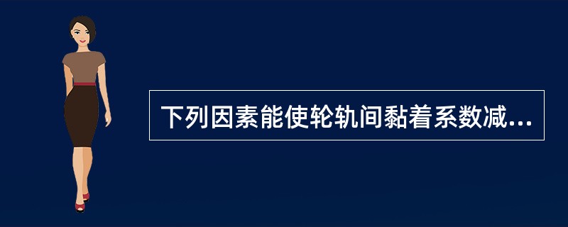 下列因素能使轮轨间黏着系数减小的是（）