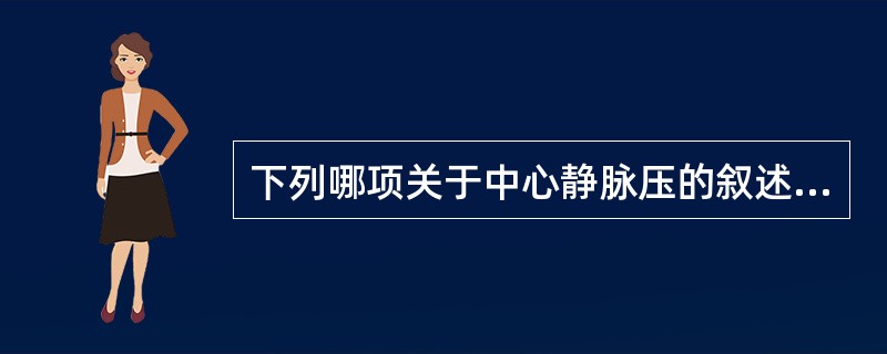 下列哪项关于中心静脉压的叙述是不正确的（）。