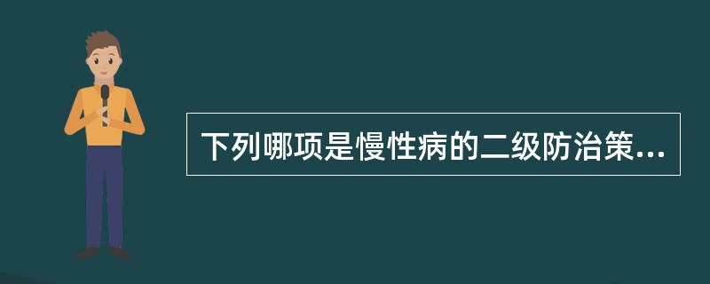 下列哪项是慢性病的二级防治策略（）