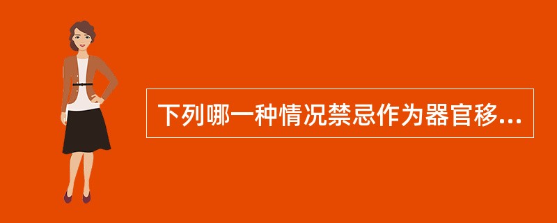 下列哪一种情况禁忌作为器官移植的供者（）。