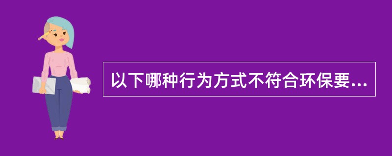 以下哪种行为方式不符合环保要求？（）