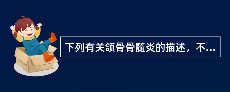 下列有关颌骨骨髓炎的描述，不正确的是（）。