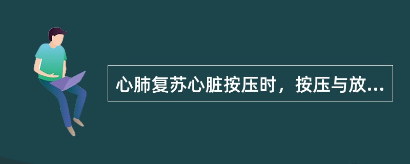 心肺复苏心脏按压时，按压与放松时间之比应为（）。