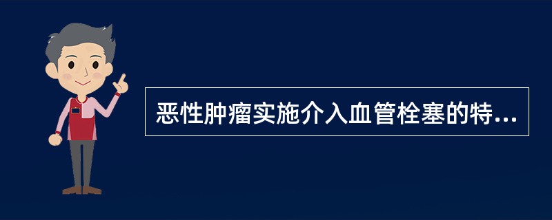 恶性肿瘤实施介入血管栓塞的特点除外（）。