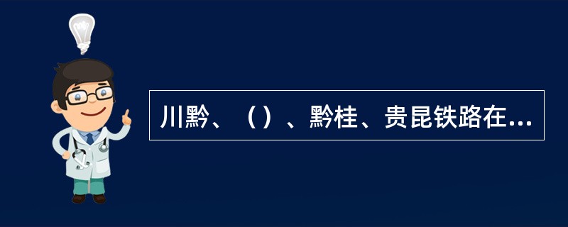 川黔、（）、黔桂、贵昆铁路在贵阳汇合交叉，是西南重要铁路枢纽。