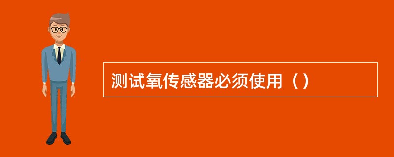 测试氧传感器必须使用（）