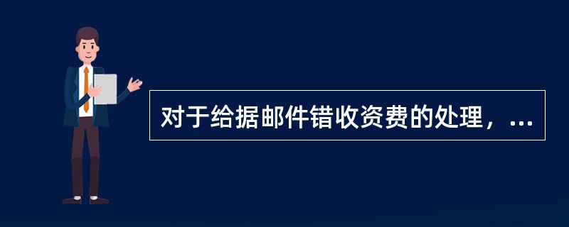 对于给据邮件错收资费的处理，下列说法正确的有（）。