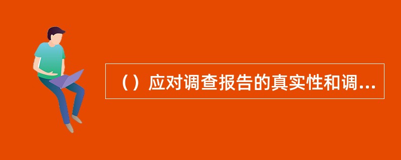 （）应对调查报告的真实性和调查结论承担责任。