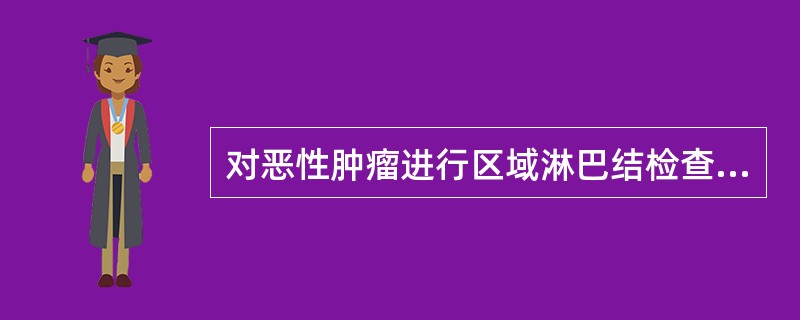 对恶性肿瘤进行区域淋巴结检查，下列不正确的是（）。