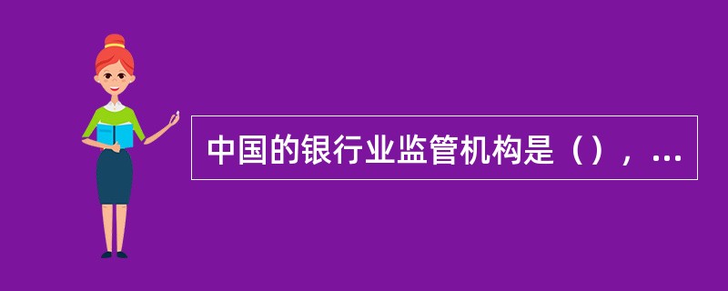 中国的银行业监管机构是（），成立于2003年4月。