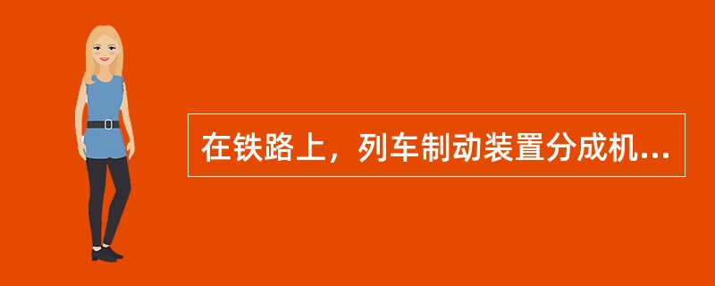 在铁路上，列车制动装置分成机车制动装置和（）。