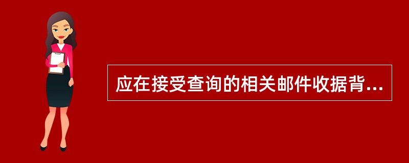 应在接受查询的相关邮件收据背面批注“查询”字样，加盖（），并将收据退交查询人。