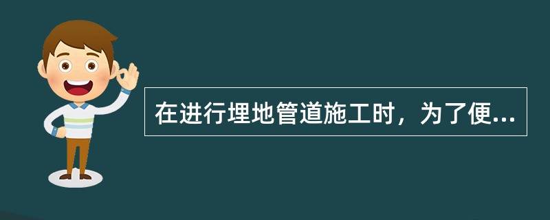 在进行埋地管道施工时，为了便于下管，管沟施工时挖出来的土宜放在沟边，土堆与沟边的