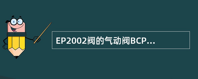 EP2002阀的气动阀BCP调节的作用？