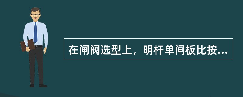 在闸阀选型上，明杆单闸板比按杆双闸板不耐腐蚀。