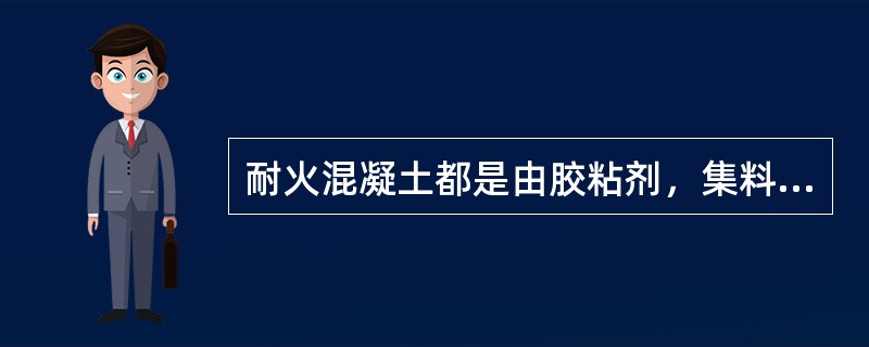 耐火混凝土都是由胶粘剂，集料，掺和料按一定比例用水调制成。