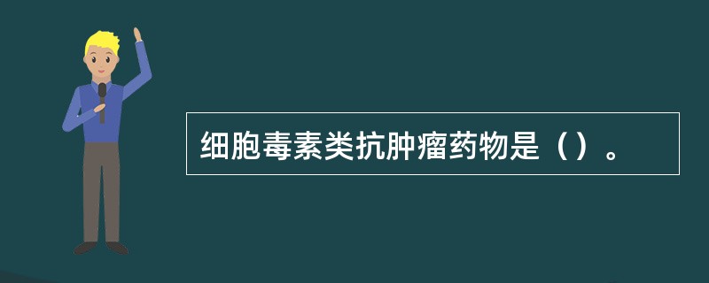 细胞毒素类抗肿瘤药物是（）。