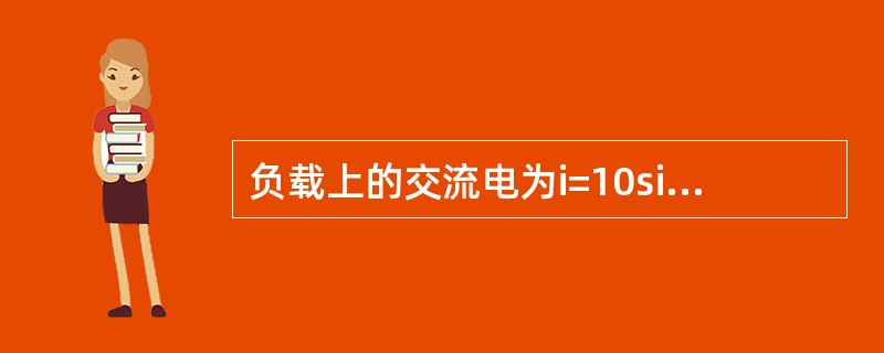 负载上的交流电为i=10sin314tA，u=10sin（314t+π/3）V，